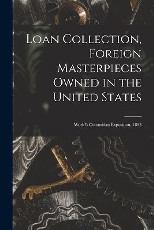 Loan Collection, Foreign Masterpieces Owned in the United States: World's Columbian Exposition, 1893