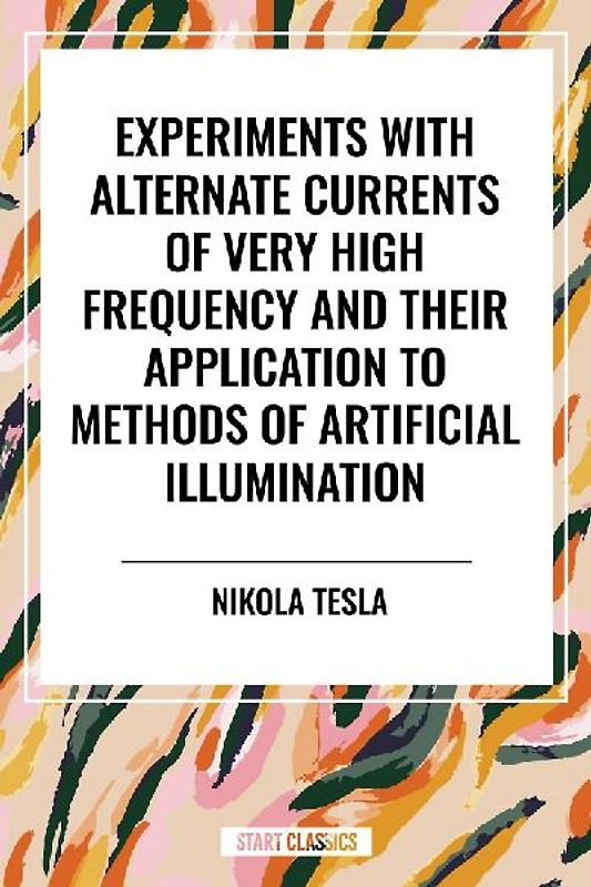 Experiments with Alternate Currents of Very High Frequency and Their Application to Methods of Artificial Illumination