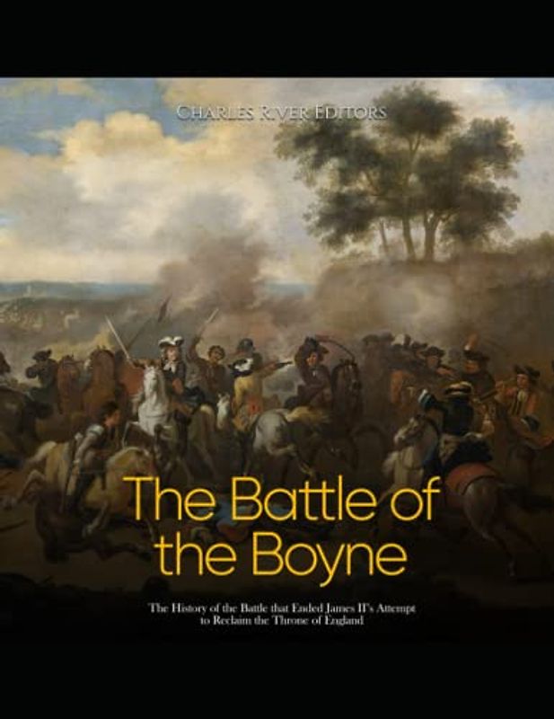 The Battle of the Boyne: The History of the Battle that Ended James II’s Attempt to Reclaim the Throne of England