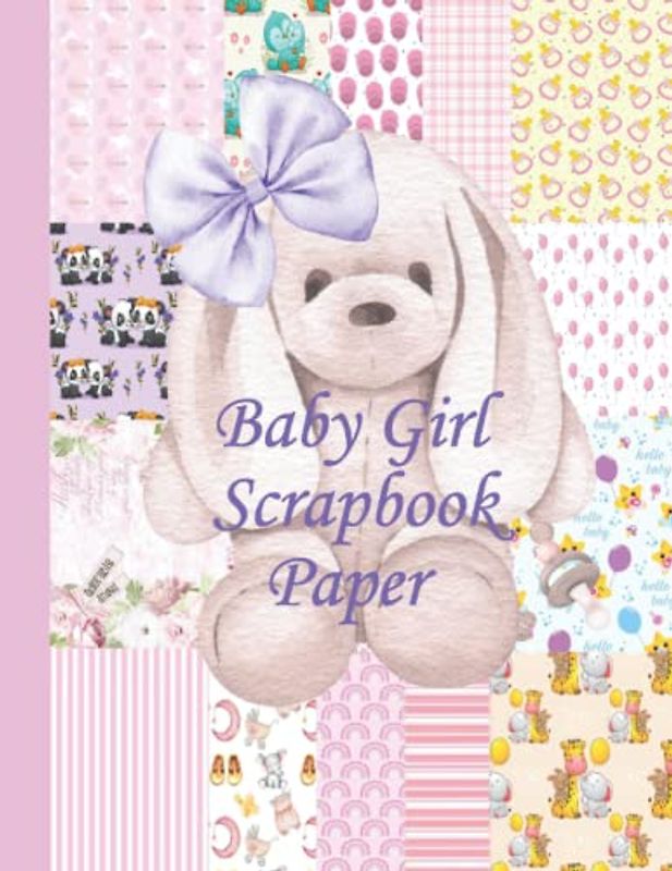 BABY GIRL SCRAPBOOK PAPER: A Collection of Adorable Baby Girl Scrapbook Paper | BABY GIRL SCRAPBOOK SUPPLIES | BABY GIRL JUNK JOURNAL | BABY SCRAPBOOK FOR GIRLS