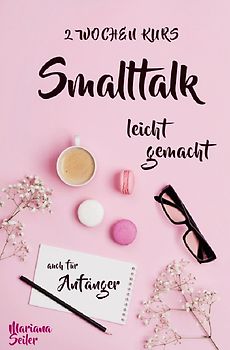 Smalltalk: DER 2 WOCHENKURS - SMALLTALK LEICHT GEMACHT! Smalltalk lernen in 2 Wochen mit 15 täglichen Übungen (So können auch Schüchterne Smalltalk lernen) Mit Bonus: Selbstzweifel ablegen!