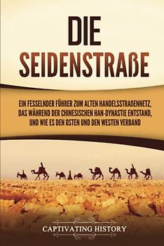 Die Seidenstraße: Ein fesselnder Führer zum alten Handelsstraßennetz, das während der chinesischen Han-Dynastie entstand, und wie es den Osten und den Westen verband