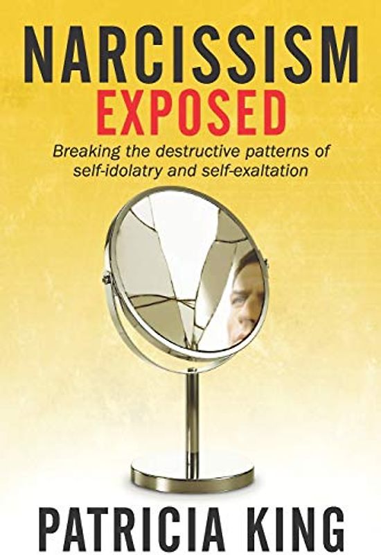 Narcissism Exposed: Breaking the Self-Destructive Patterns of Self-Idolatry and Self-Exaltation