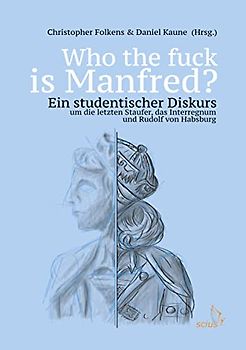 Who the fuck is Manfred?: Ein studentischer Diskurs um die letzten Staufer, das Interregnum und Rudolf von Habsburg
