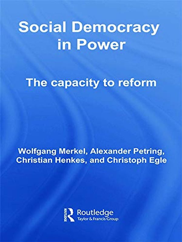 Social Democracy in Power: The Capacity to Reform (Routledge Research in Comparative Politics, Band 22)