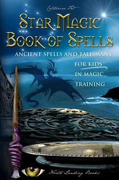Star Magic Book of Spells: Ancient Spells and Talismans for Kids in Magic Training (Magic Spells and Potions - How-To for Kids in Magic Training, Band 2)