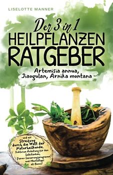 Der 3 in 1 Heilpflanzenratgeber rund um Artemisia annua, Jiaogulan, Arnika montana und ein Streifzug durch die Welt der Naturheilkunde inklusive Selbstanbau, Darmsanierung und Mentaltipps als Bonus!