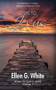 Steps To Jesus: An adaptation in today’s language of Steps to Christ. (Works of Ellen G. White, Band 1)