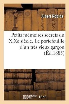 Petits Mémoires Secrets Du XIXe Siècle. Le Portefeuille d'Un Très Vieux Garçon