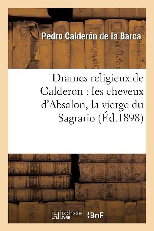 Drames Religieux de Calderon: Les Cheveux d'Absalon, La Vierge Du Sagrario