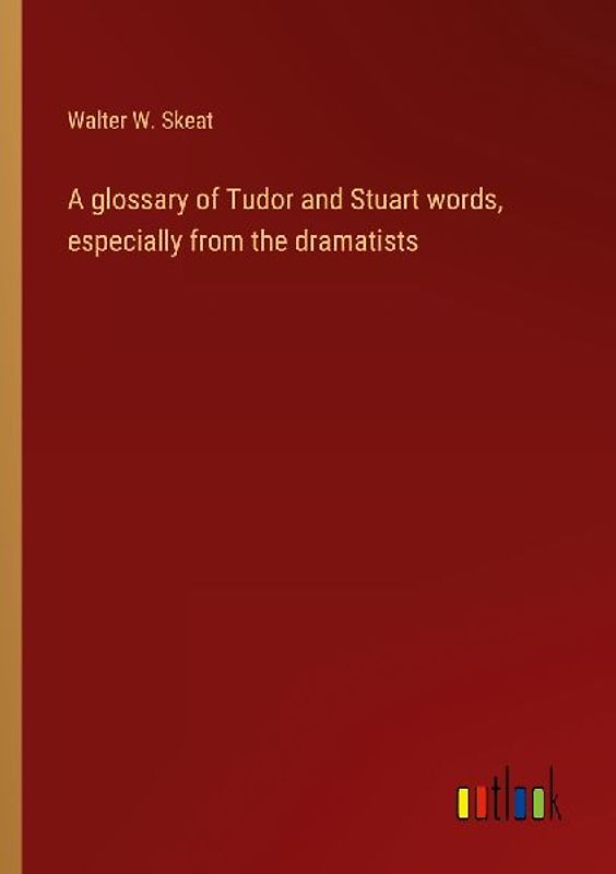 A glossary of Tudor and Stuart words, especially from the dramatists