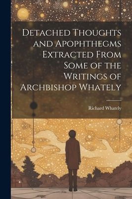 Detached Thoughts and Apophthegms Extracted From Some of the Writings of Archbishop Whately