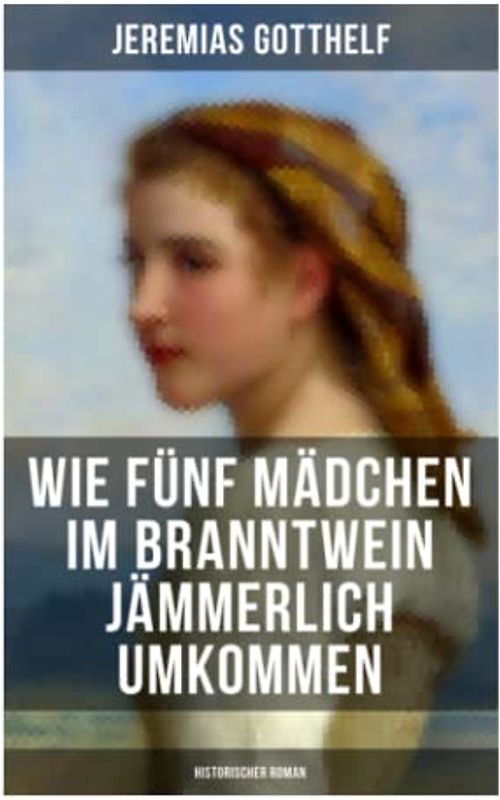 Wie fünf Mädchen im Branntwein jämmerlich umkommen (Historischer Roman): Frauenschicksale aus dem 19. Jahrhundert