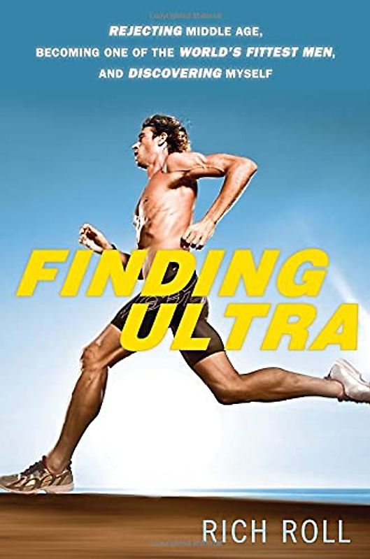 Finding Ultra: Rejecting Middle Age, Becoming One of the World's Fittest Men, and Discovering Myself - Rich Roll