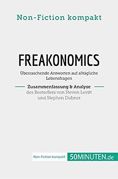 Freakonomics. Zusammenfassung & Analyse des Bestsellers von Steven Levitt und Stephen Dubner: Überraschende Antworten auf alltägliche Lebensfragen (Non-Fiction kompakt)