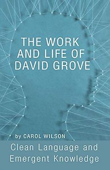 The Work and Life of David Grove: Clean Language and Emergent Knowledge