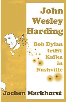 John Wesley Harding: Bob Dylan trifft Kafka in Nashville (Die Songs von Bob Dylan)