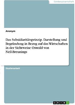 Das Subsidiaritätsprinzip. Darstellung und Begründung in Bezug auf das Wirtschaften in der Sichtweise Oswald von Nell-Breunings