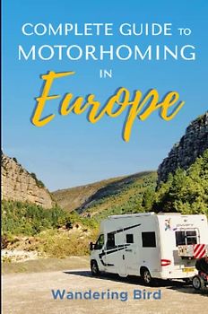 The Complete Guide to Motorhoming in Europe: Make Touring Europe with a Motorhome or Campervan Easy with this Practical Vanlife Travel Handbook