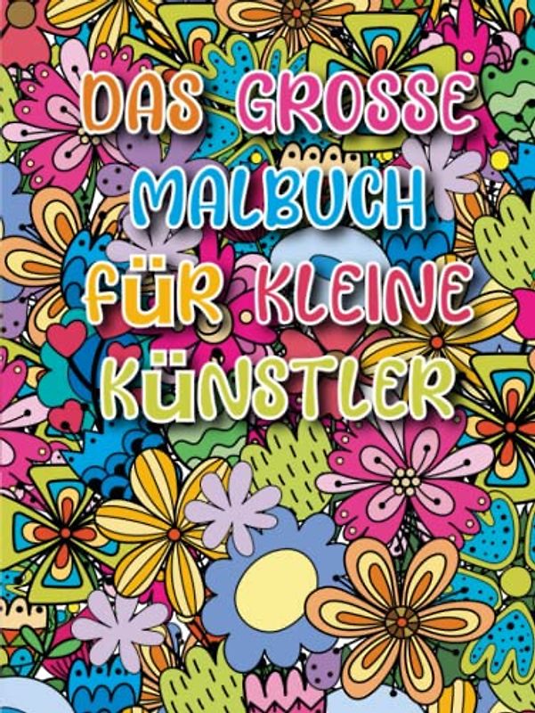 Das Grosse Malbuch für kleine Künstler - Kinder ab 6 Jahren: 80 Malbilder mit fantasievollen Motiven und Mustern - fördert Entspannung und ... für Jungs und Mädchen - 6 bis 99 Jahre