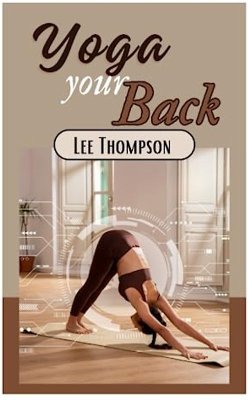 Yoga your Back: The Perfect guide to boosting Flexibility, Preventing Injury, Body Rehabilitation and Pain Relief
