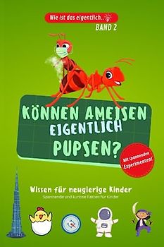 Können Ameisen eigentlich pupsen..? Kinderbuch aus der Reihe "Wie ist das eigentlich..?" mit Experimenten: Allgemeinwissen für Kinder. Spannendes und kurioses Wissen mit Experimenten.