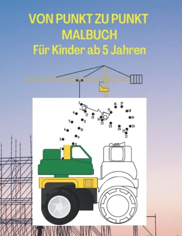 VON PUNKT ZU PUNKT MALBUCH Für Kinder ab 5 Jahren: Baufahrzeuge von Punkt zu Punkt Malbuch, Aktivitätenbuch für Kinder mit Traktoren, Lastwagen, Baggern und mehr