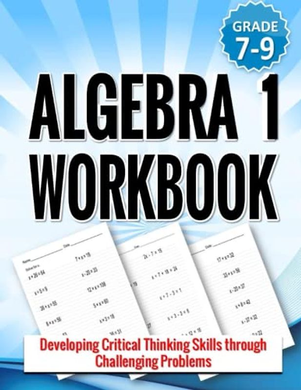 Algebra 1 Workbook: Developing Critical Thinking Skills through Challenging Problems