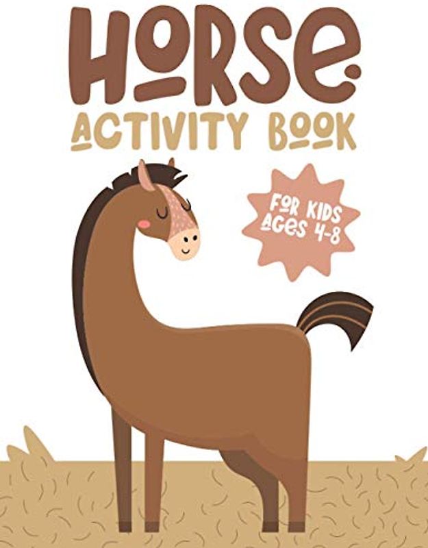 HORSE ACTIVITY BOOK FOR KIDS AGES 4-8: Fun Children's Workbook with Over than 60 activities with Coloring, Mazes, Matching, counting, drawing and More