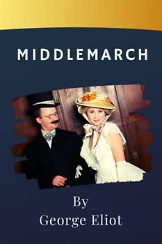 Middlemarch: The Victorian Eliot Middlemarch Masterpiece. The Original 1871 Edition (Annotated)