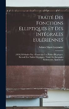 Traité Des Fonctions Elliptiques Et Des Intégrales Eulériennes: (1826) Méthodes Pour Construire Les Tables Elliptiques. Recueil Des Tables Elliptiques