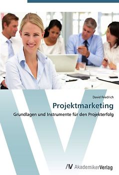 Projektmarketing: Grundlagen und Instrumente für den Projekterfolg - Friedrich, David