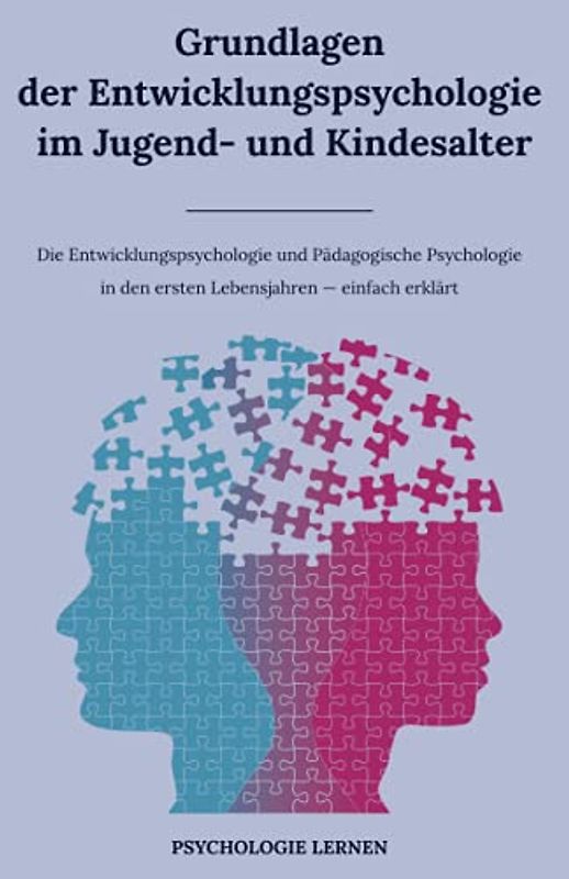 Grundlagen der Entwicklungspsychologie im Jugend- und Kindesalter: Die Entwicklungspsychologie und Pädagogische Psychologie in den ersten Lebensjahren einfach erklärt