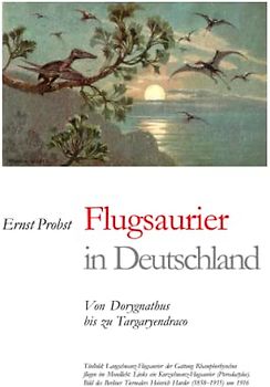 Flugsaurier in Deutschland: Von Dorygnathus bis zu Targaryendraco (Bücher von Ernst Probst über Paläontologie, Band 7)