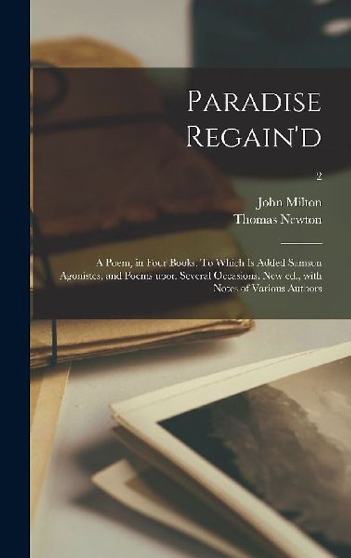 Paradise Regain'd; a Poem, in Four Books. To Which is Added Samson Agonistes, and Poems Upon Several Occasions. New Ed., With Notes of Various Authors