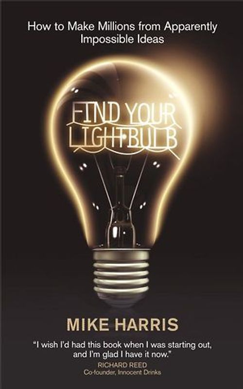 Find Your Lightbulb. How to make millions from apparently impossible ideas