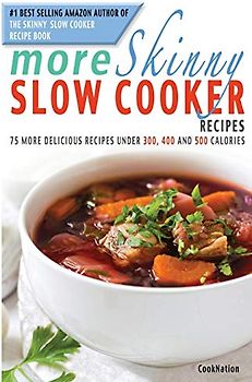 More Skinny Slow Cooker Recipes: 75 More Delicious Recipes Under 300, 400 & 500 Calories: 75 More Delicious Recipes Under 300, 400 and 500 Calories