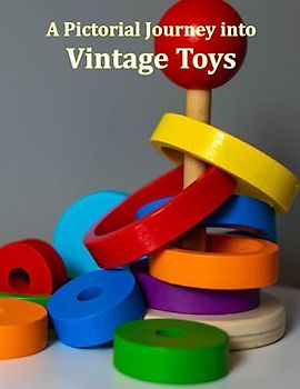 A Pictorial Journey into Vintage Toys: Toyland Treasures, Rediscover the Magic and Nostalgia of Classic Childhood Playthings, A Journey Back to ... Delightful Toy Collectibles Coffee Table Book