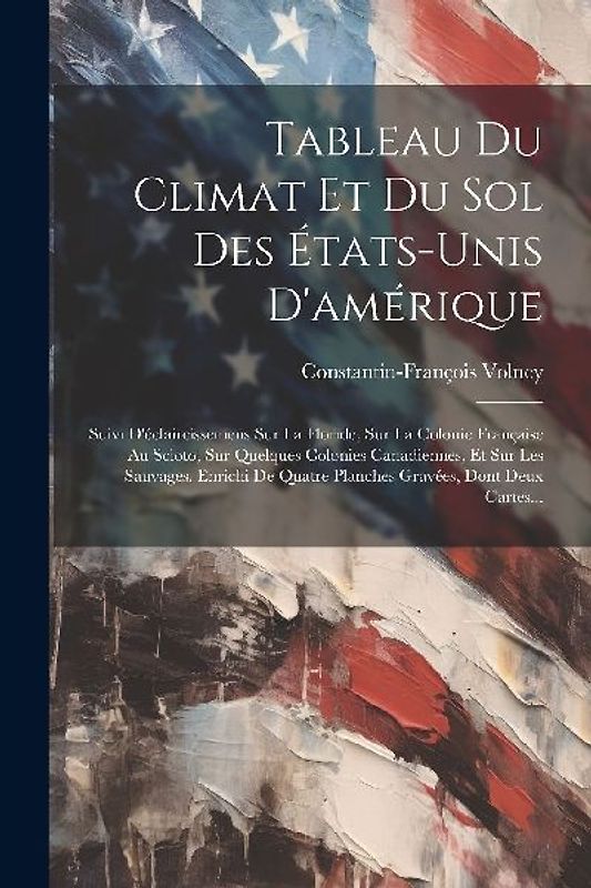 Tableau Du Climat Et Du Sol Des États-unis D'amérique: Suivi D'éclaircissemens Sur La Floride, Sur La Colonie Française Au Scioto, Sur Quelques Coloni