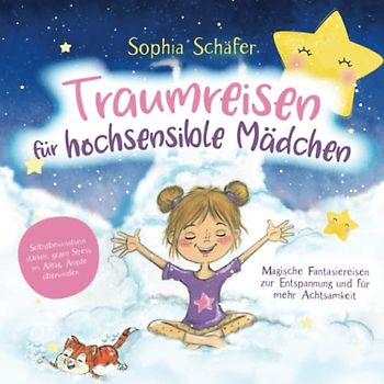 Traumreisen für hochsensible Mädchen - Magische Fantasiereisen zur Entspannung und für mehr Achtsamkeit: Selbstbewusstsein stärken, gegen Stress im Alltag, Ängste überwinden