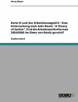 Hartz IV und das Arbeitslosengeld II. Eine Untersuchung nach John Rawls "A Theory of Justice"