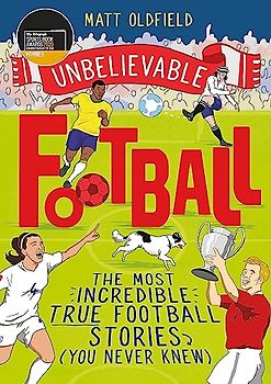 The Most Incredible True Football Stories (You Never Knew): Winner of the Telegraph Children's Sports Book of the Year 2020 (Unbelievable Football)