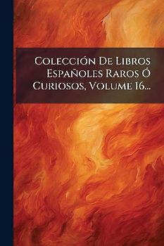 ColecciÃ3n De Libros Españoles Raros Ã" Curiosos, Volume 16...