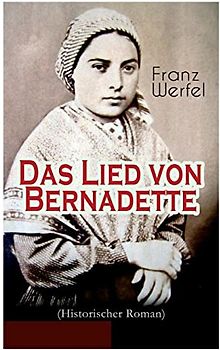 Das Lied von Bernadette (Historischer Roman): Das Wunder der Bernadette Soubirous von Lourdes - Bekannteste Heiligengeschichte des 20. Jahrhunderts
