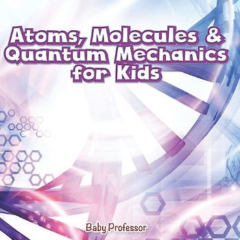 Atoms, Molecules & Quantum Mechanics for Kids