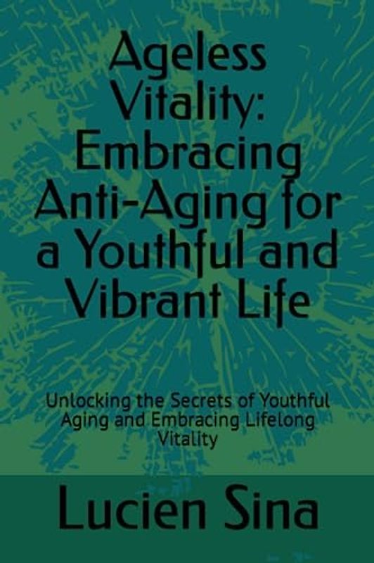 Ageless Vitality: Embracing Anti-Aging for a Youthful and Vibrant Life: Unlocking the Secrets of Youthful Aging and Embracing Lifelong Vitality