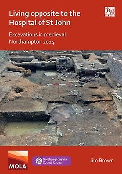 Living Opposite to the Hospital of St John: Excavations in Medieval Northampton 2014