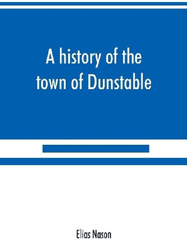 A history of the town of Dunstable, Massachusetts, from its earliest settlement to the year of Our Lord 1873
