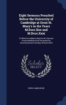 Eight Sermons Preached Before the University of Cambridge at Great St. Mary's in the Years M.Dccc.Xxx and M.Dccc.Xxxi