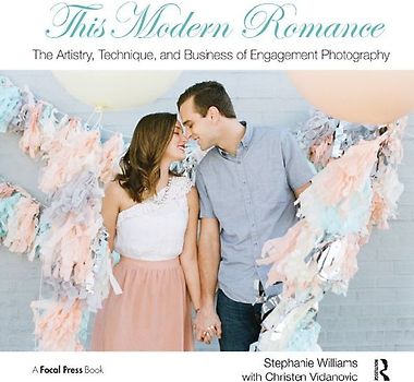 This Modern Romance: The Artistry, Technique, and Business of Engagement Photography